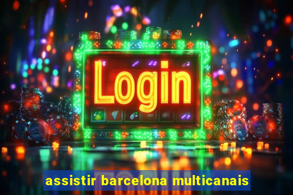 assistir barcelona multicanais